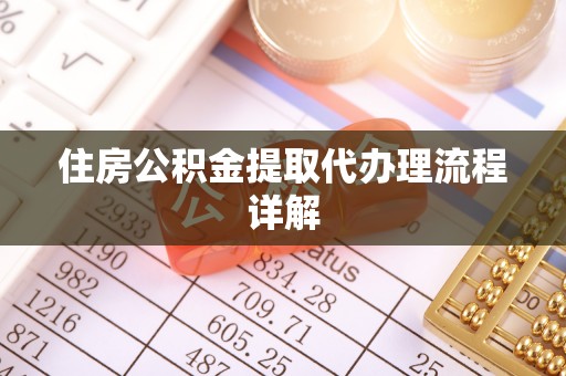 凤县住房公积金提取代办理流程详解