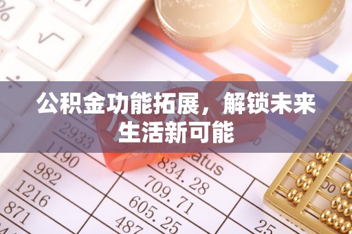 凤县公积金功能拓展，解锁未来生活新可能