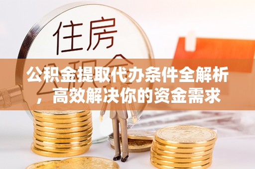 凤县公积金提取代办条件全解析，高效解决你的资金需求
