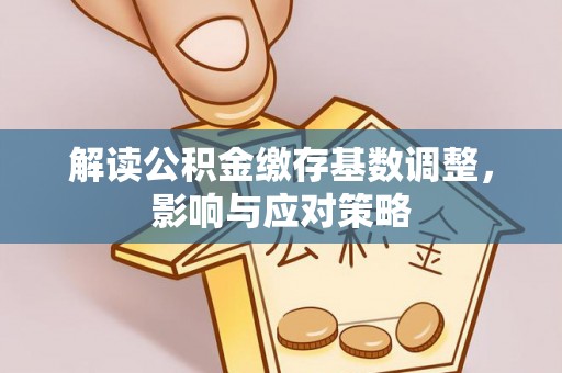 凤县解读公积金缴存基数调整，影响与应对策略