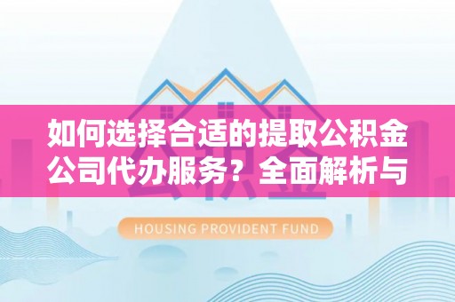 凤县如何选择合适的提取公积金公司代办服务？全面解析与建议