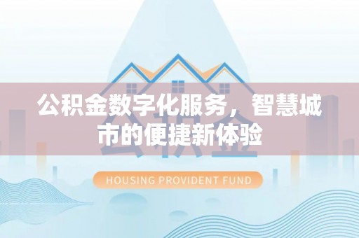 凤县公积金数字化服务，智慧城市的便捷新体验
