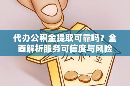 凤县代办公积金提取可靠吗？全面解析服务可信度与风险