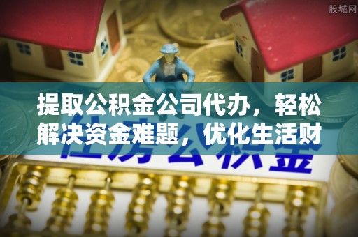 凤县提取公积金公司代办，轻松解决资金难题，优化生活财务管理