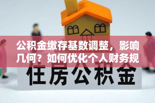 凤县公积金缴存基数调整，影响几何？如何优化个人财务规划