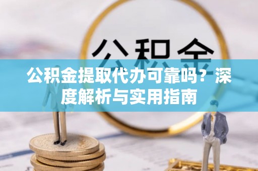 凤县公积金提取代办可靠吗？深度解析与实用指南