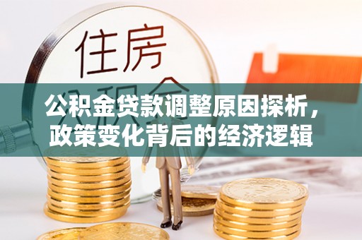 凤县公积金贷款调整原因探析，政策变化背后的经济逻辑