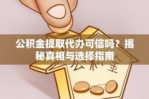 凤县公积金提取代办可信吗？揭秘真相与选择指南