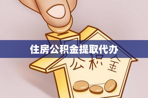 凤县住房公积金提取代办