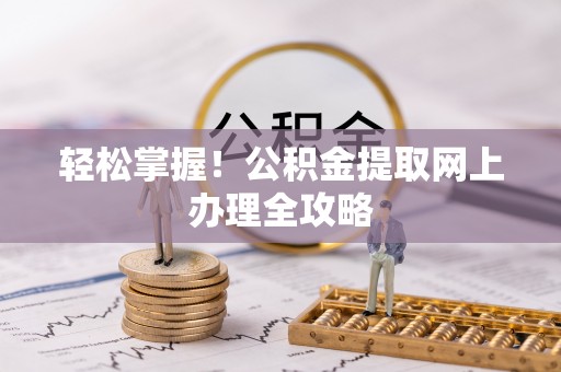 凤县轻松掌握！公积金提取网上办理全攻略