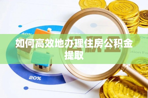 凤县如何高效地办理住房公积金提取