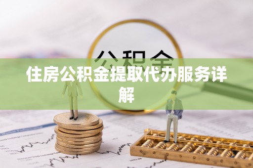 凤县住房公积金提取代办服务详解