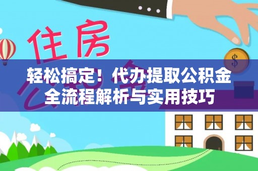 凤县轻松搞定！代办提取公积金全流程解析与实用技巧