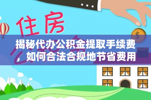 凤县揭秘代办公积金提取手续费，如何合法合规地节省费用