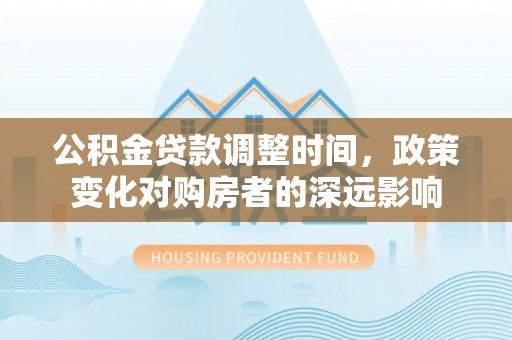 凤县公积金贷款调整时间，政策变化对购房者的深远影响