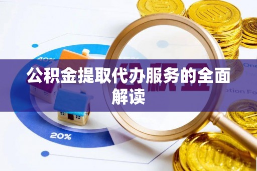 凤县公积金提取代办服务的全面解读