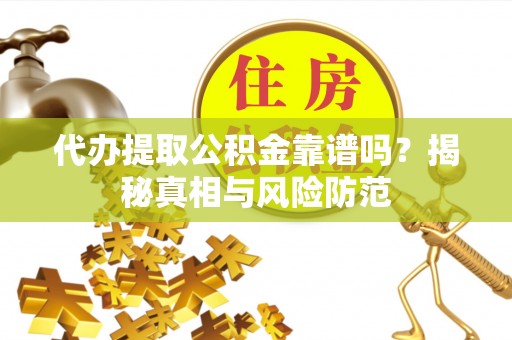 凤县代办提取公积金靠谱吗？揭秘真相与风险防范