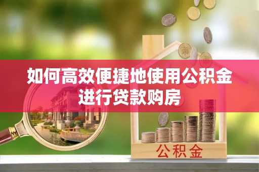 凤县如何高效便捷地使用公积金进行贷款购房