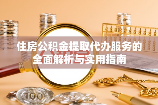 凤县住房公积金提取代办服务的全面解析与实用指南
