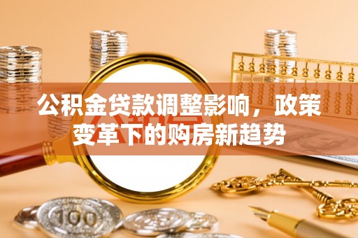 凤县公积金贷款调整影响，政策变革下的购房新趋势