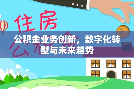 凤县公积金业务创新，数字化转型与未来趋势