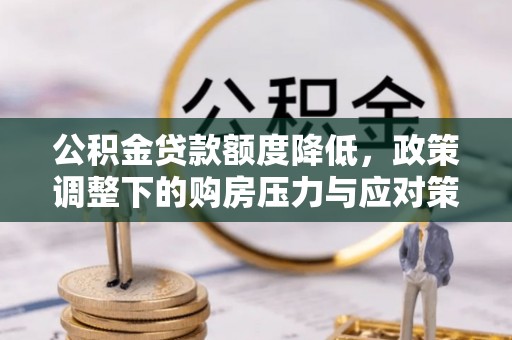 凤县公积金贷款额度降低，政策调整下的购房压力与应对策略
