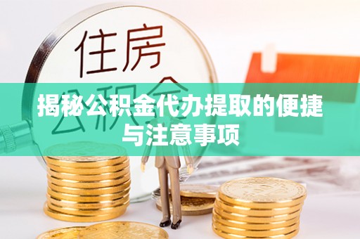 凤县揭秘公积金代办提取的便捷与注意事项