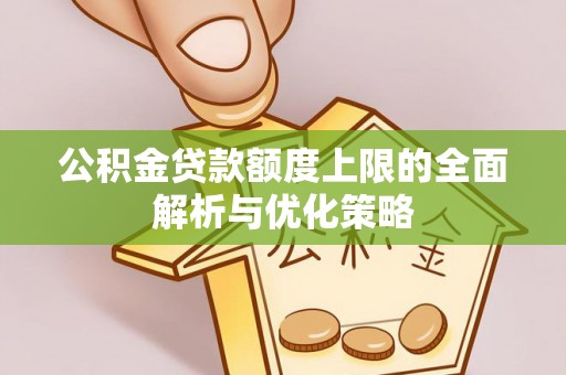 凤县公积金贷款额度上限的全面解析与优化策略