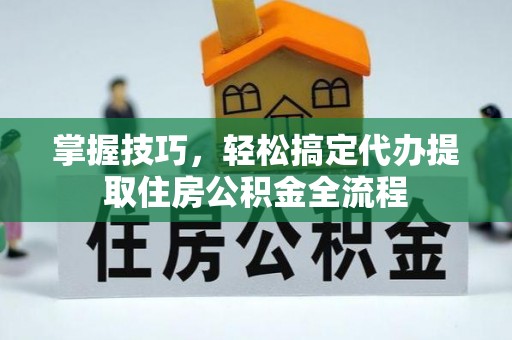 凤县掌握技巧，轻松搞定代办提取住房公积金全流程