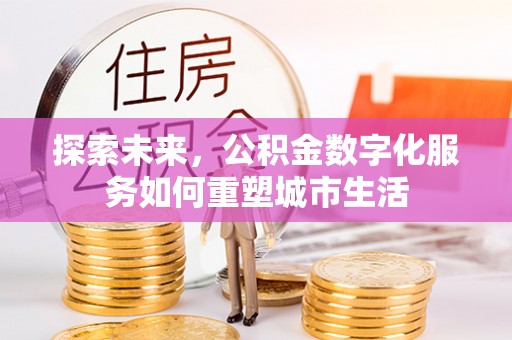 凤县探索未来，公积金数字化服务如何重塑城市生活
