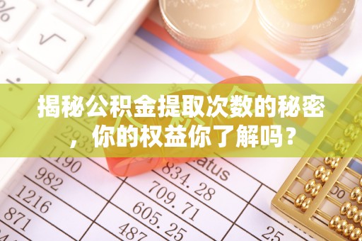 凤县揭秘公积金提取次数的秘密，你的权益你了解吗？