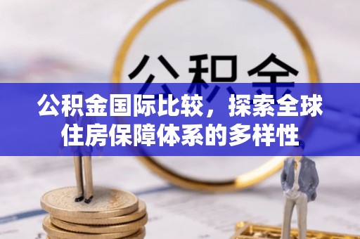 凤县公积金国际比较，探索全球住房保障体系的多样性