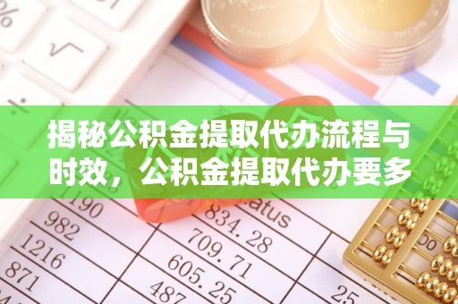 凤县揭秘公积金提取代办流程与时效，公积金提取代办要多久不再迷茫