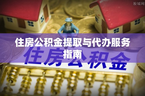 凤县住房公积金提取与代办服务指南