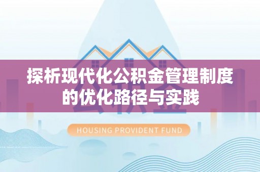 凤县探析现代化公积金管理制度的优化路径与实践