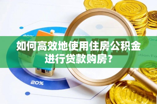 凤县如何高效地使用住房公积金进行贷款购房？