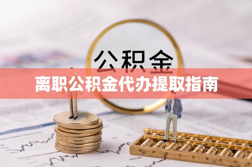 凤县离职公积金代办提取指南