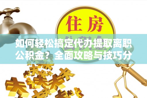 凤县如何轻松搞定代办提取离职公积金？全面攻略与技巧分享