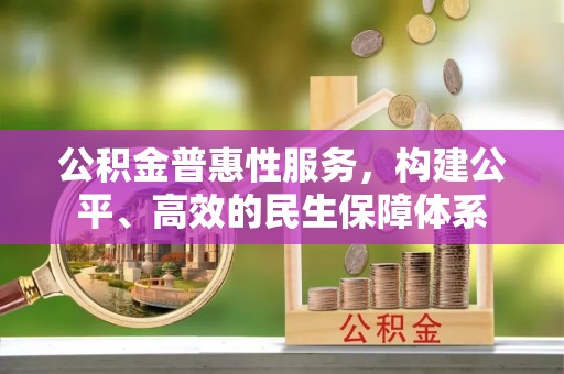 凤县公积金普惠性服务，构建公平、高效的民生保障体系