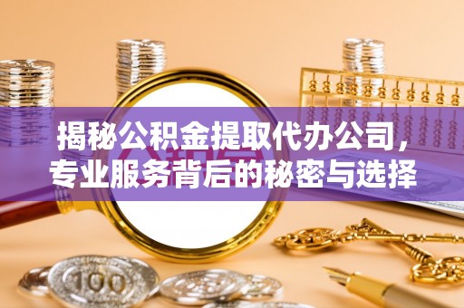 凤县揭秘公积金提取代办公司，专业服务背后的秘密与选择指南