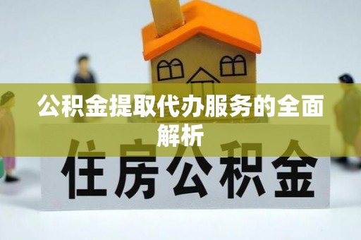 凤县公积金提取代办服务的全面解析