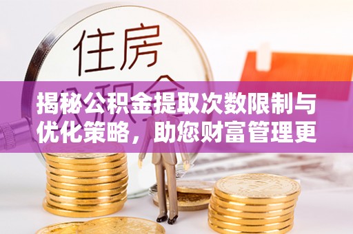 凤县揭秘公积金提取次数限制与优化策略，助您财富管理更高效