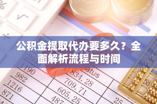 凤县公积金提取代办要多久？全面解析流程与时间
