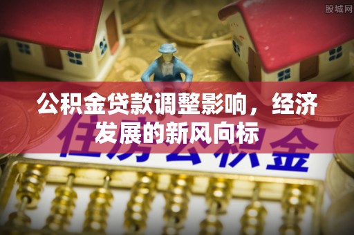 凤县公积金贷款调整影响，经济发展的新风向标