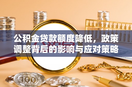 凤县公积金贷款额度降低，政策调整背后的影响与应对策略