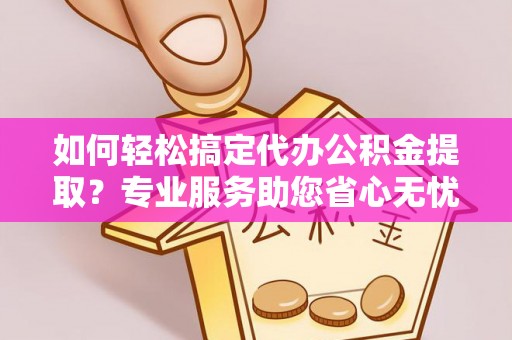 凤县如何轻松搞定代办公积金提取？专业服务助您省心无忧
