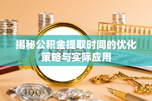 凤县揭秘公积金提取时间的优化策略与实际应用