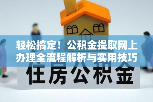 凤县轻松搞定！公积金提取网上办理全流程解析与实用技巧