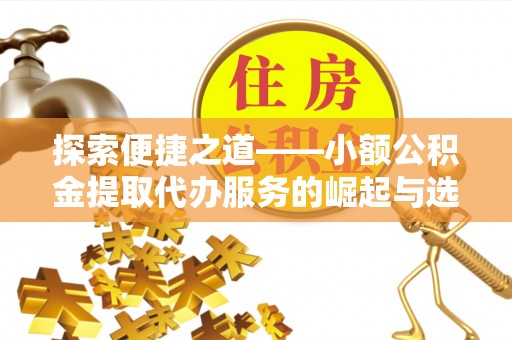 凤县探索便捷之道——小额公积金提取代办服务的崛起与选择