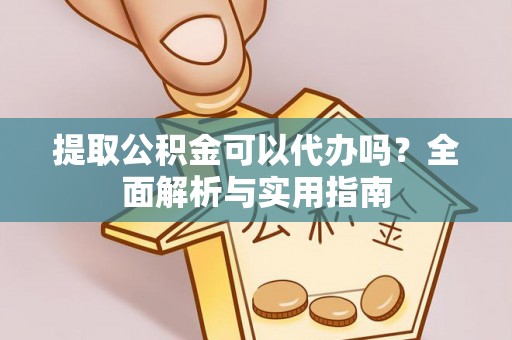 凤县提取公积金可以代办吗？全面解析与实用指南